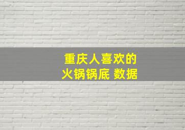 重庆人喜欢的火锅锅底 数据